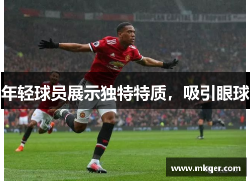 年轻球员展示独特特质，吸引眼球